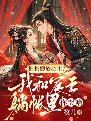 把长嫂放心里？我和宸王躺帐里你哭啥