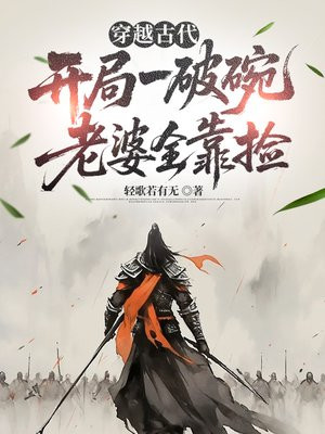 穿越古代：开局一破碗，老婆全靠捡