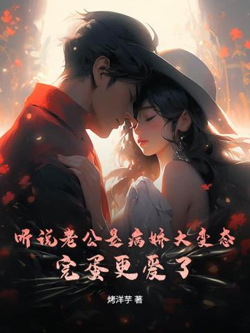 听说老公是病娇大变态？完蛋更爱了