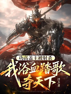 功高盖主被射杀，我浴血踏歌夺天下