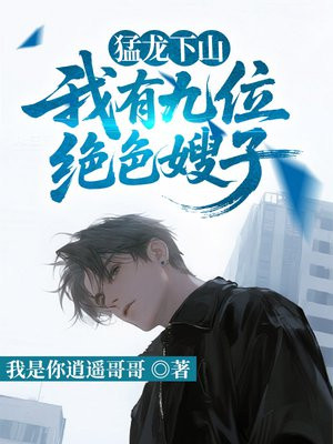 猛龙下山，我有九位绝色嫂子