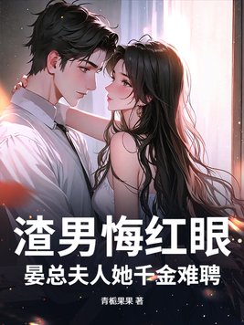 渣男悔红眼，晏总夫人她千金难聘