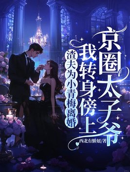渣夫为小青梅离婚，我转身傍上京圈太子爷