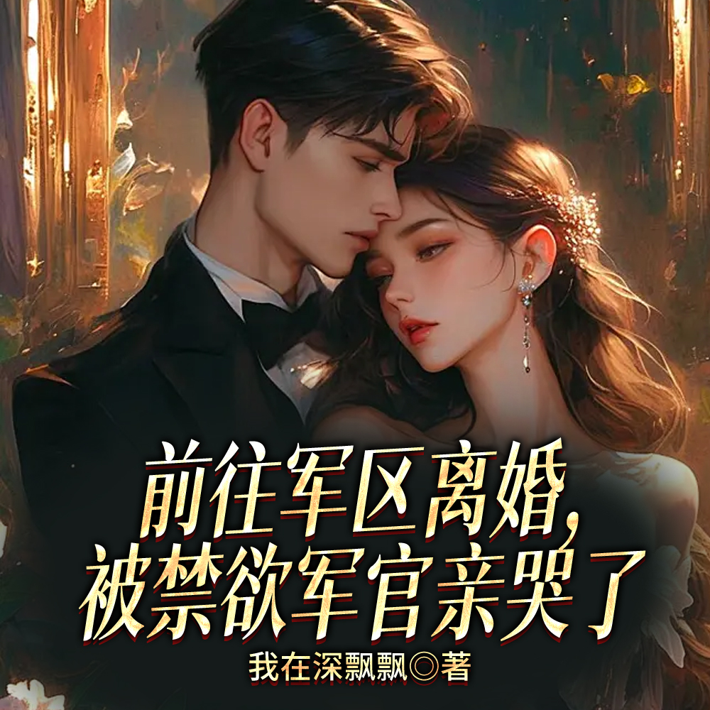 前往军区离婚，被禁欲军官亲哭了